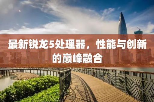 最新锐龙5处理器，性能与创新的巅峰融合