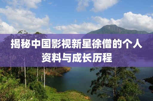 揭秘中国影视新星徐僧的个人资料与成长历程