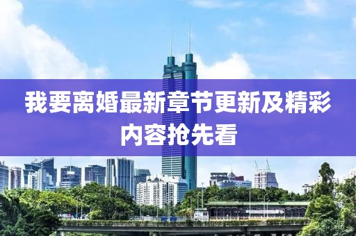 我要离婚最新章节更新及精彩内容抢先看