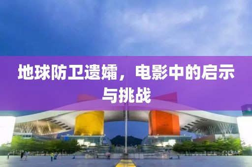 地球防卫遗孀，电影中的启示与挑战