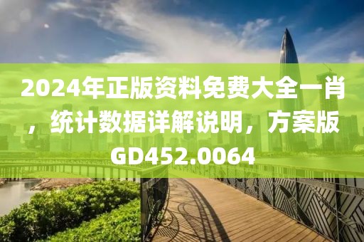 2024年正版资料免费大全一肖，统计数据详解说明，方案版GD452.0064
