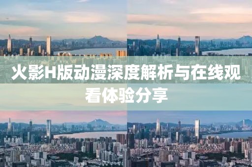 火影H版动漫深度解析与在线观看体验分享