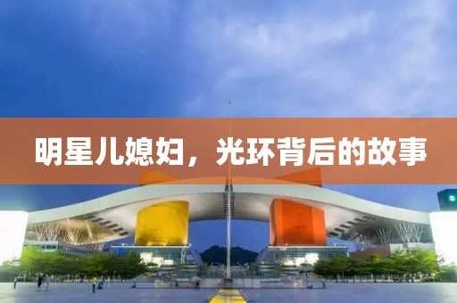 明星儿媳妇，光环背后的故事