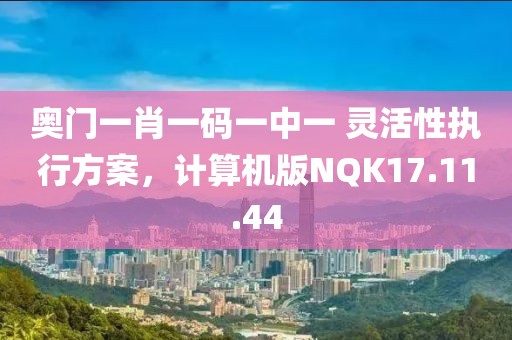 奥门一肖一码一中一 灵活性执行方案，计算机版NQK17.11.44