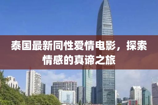 泰国最新同性爱情电影，探索情感的真谛之旅