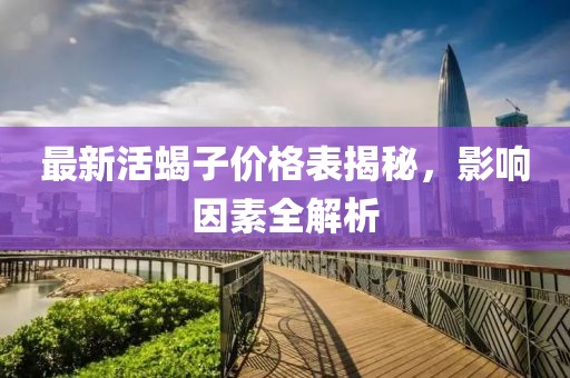 最新活蝎子价格表揭秘，影响因素全解析