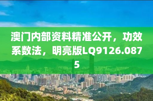 澳门内部资料精准公开，功效系数法，明亮版LQ9126.0875