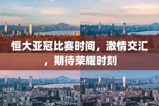 恒大亚冠比赛时间，激情交汇，期待荣耀时刻