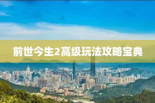 前世今生2高级玩法攻略宝典