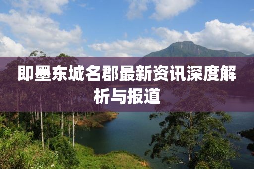 即墨东城名郡最新资讯深度解析与报道