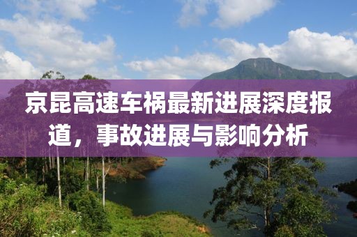 京昆高速车祸最新进展深度报道，事故进展与影响分析
