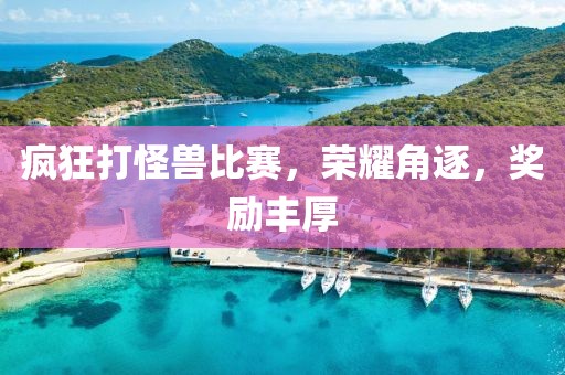 疯狂打怪兽比赛，荣耀角逐，奖励丰厚