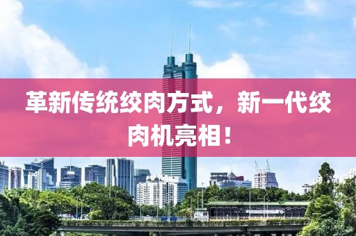 革新传统绞肉方式，新一代绞肉机亮相！