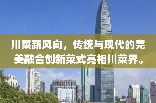 川菜新风向，传统与现代的完美融合创新菜式亮相川菜界。