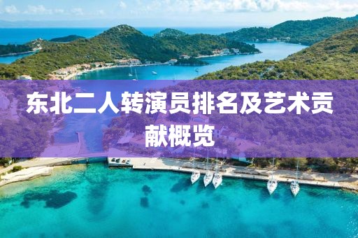 东北二人转演员排名及艺术贡献概览