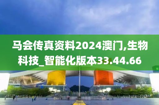 马会传真资料2024澳门,生物科技_智能化版本33.44.66