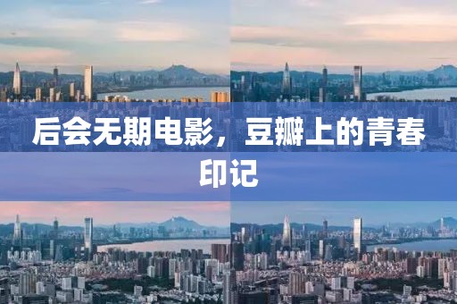 后会无期电影，豆瓣上的青春印记
