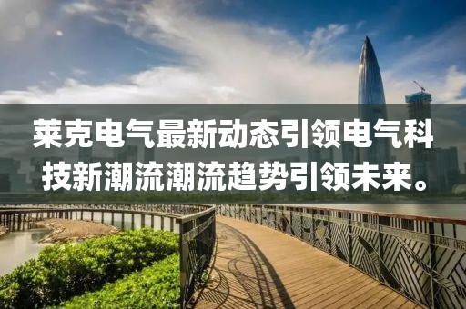 莱克电气最新动态引领电气科技新潮流潮流趋势引领未来。