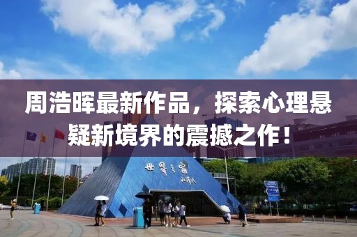 周浩晖最新作品，探索心理悬疑新境界的震撼之作！