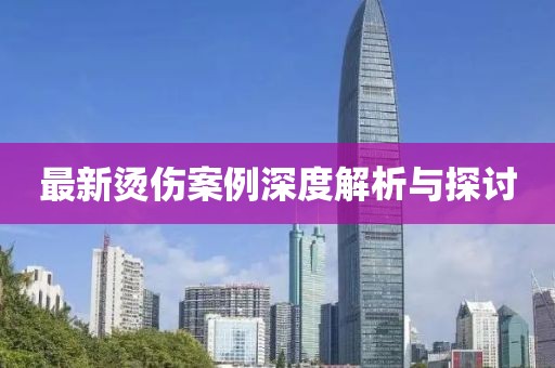 最新烫伤案例深度解析与探讨