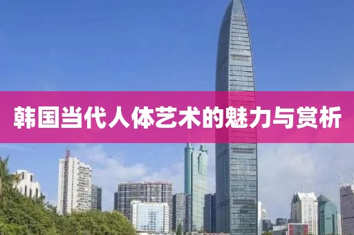 韩国当代人体艺术的魅力与赏析