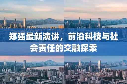 郑强最新演讲，前沿科技与社会责任的交融探索
