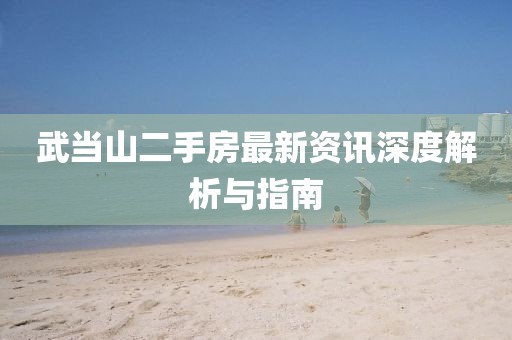 武当山二手房最新资讯深度解析与指南