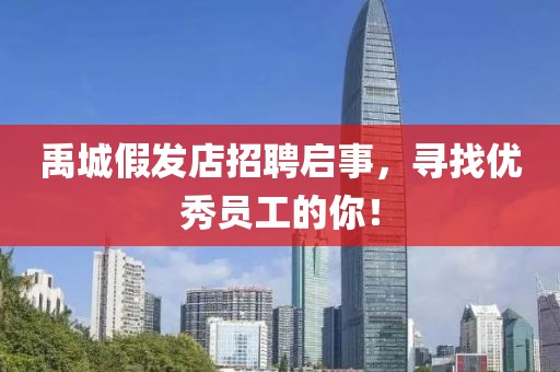 禹城假发店招聘启事，寻找优秀员工的你！