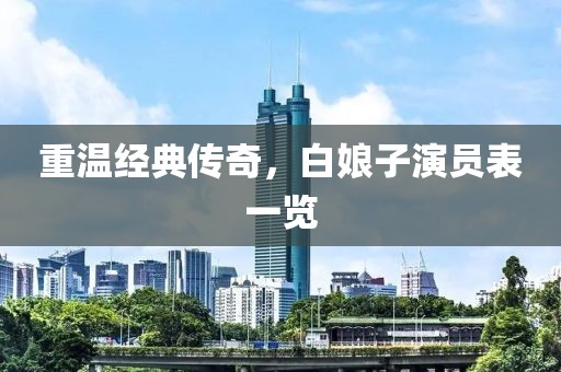 重温经典传奇，白娘子演员表一览