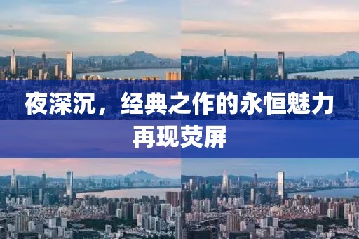 夜深沉，经典之作的永恒魅力再现荧屏