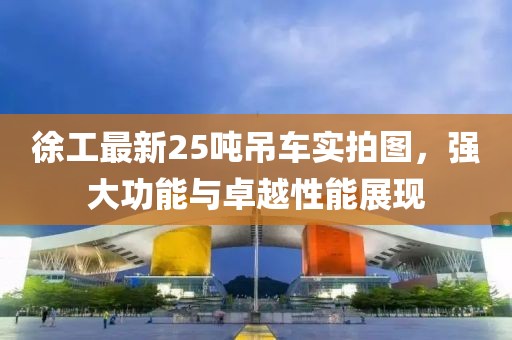 徐工最新25吨吊车实拍图，强大功能与卓越性能展现
