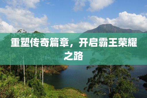 重塑传奇篇章，开启霸王荣耀之路