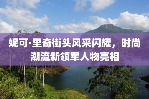 妮可·里奇街头风采闪耀，时尚潮流新领军人物亮相