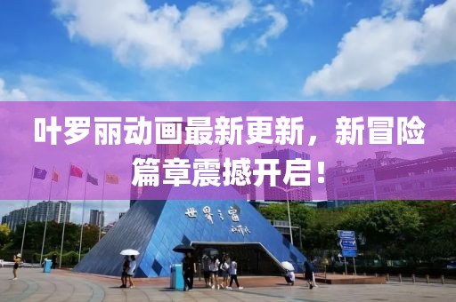叶罗丽动画最新更新，新冒险篇章震撼开启！