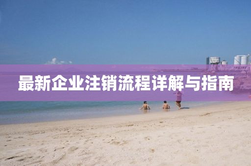 最新企业注销流程详解与指南