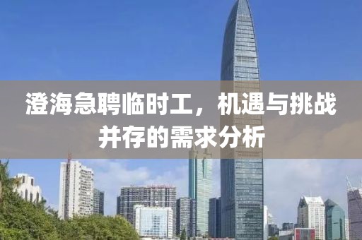澄海急聘临时工，机遇与挑战并存的需求分析
