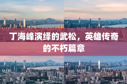 丁海峰演绎的武松，英雄传奇的不朽篇章