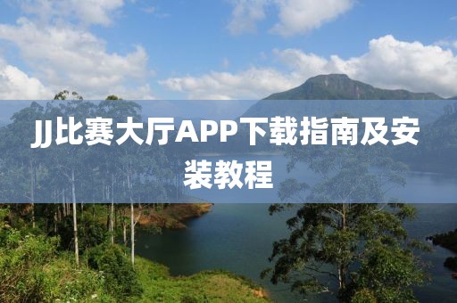 JJ比赛大厅APP下载指南及安装教程