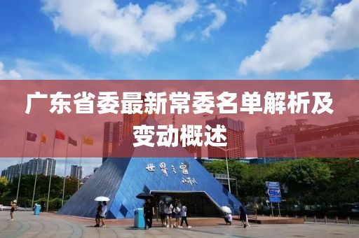 广东省委最新常委名单解析及变动概述