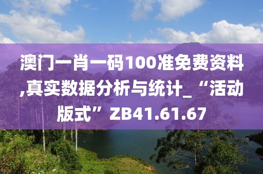 澳门一肖一码100准免费资料,真实数据分析与统计_“活动版式”ZB41.61.67