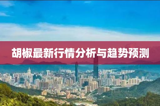 胡椒最新行情分析与趋势预测