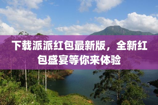 下载派派红包最新版，全新红包盛宴等你来体验