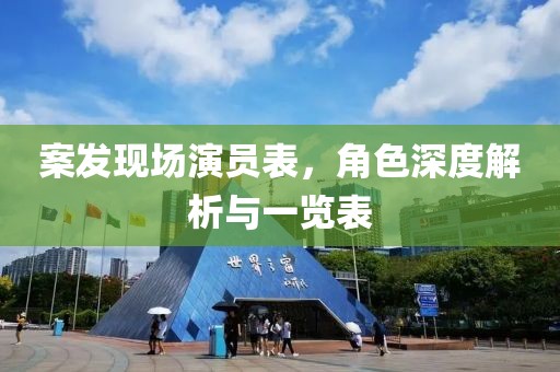 案发现场演员表，角色深度解析与一览表