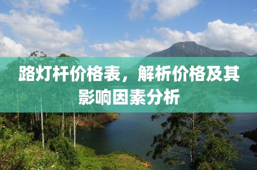 路灯杆价格表，解析价格及其影响因素分析