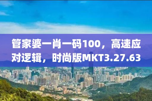 管家婆一肖一码100，高速应对逻辑，时尚版MKT3.27.63