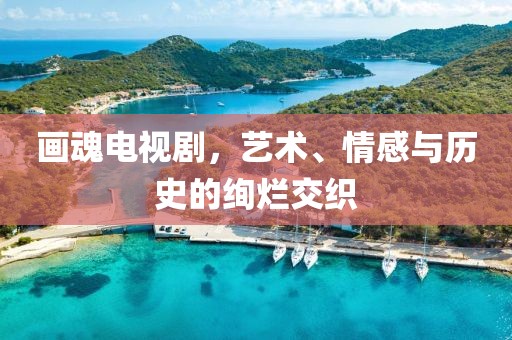 画魂电视剧，艺术、情感与历史的绚烂交织