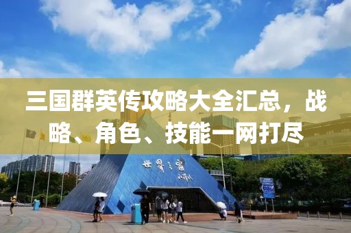 三国群英传攻略大全汇总，战略、角色、技能一网打尽