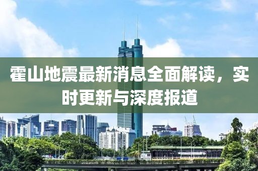 霍山地震最新消息全面解读，实时更新与深度报道