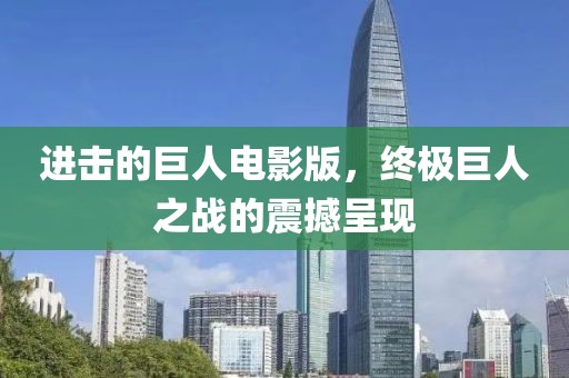 进击的巨人电影版，终极巨人之战的震撼呈现