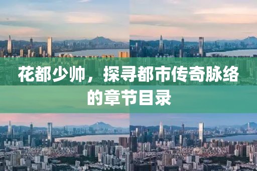 花都少帅，探寻都市传奇脉络的章节目录